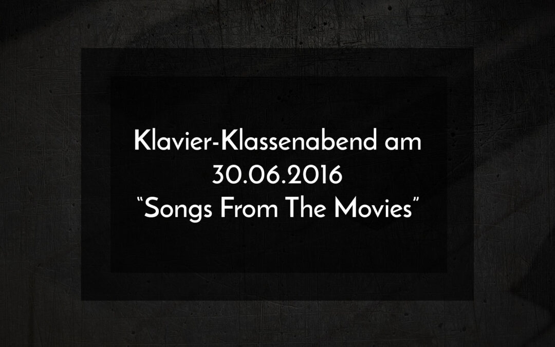 Klavier-Klassenabend am 30.06.2016 „Songs From The Movies“